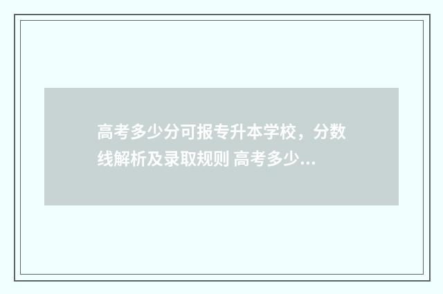 高考多少分可报专升本学校，分数线解析及录取规则 高考多少分可报强基计划