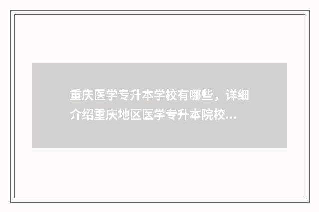 重庆医学专升本学校有哪些,详细介绍重庆地区医学专升本院校 重庆医学专升本考试科目