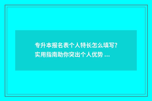 专升本报名表个人特长怎么填写?实用指南助你突出个人优势 专升本的报名表
