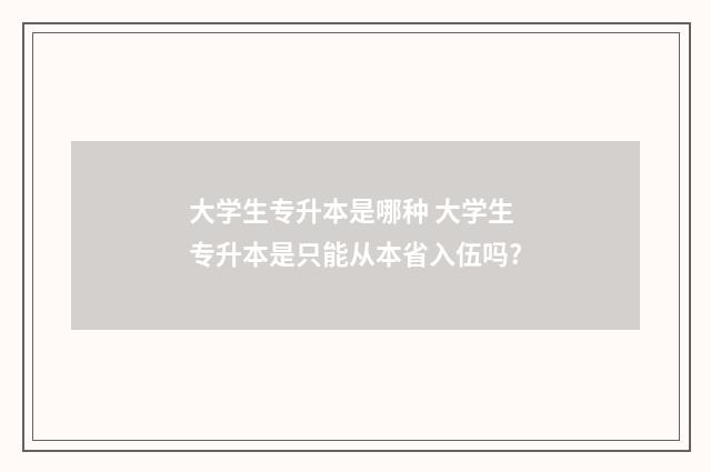 大学生专升本是哪种 大学生专升本是只能从本省入伍吗?