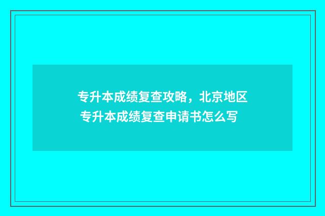 专升本成绩复查攻略,北京地区 专升本成绩复查申请书怎么写