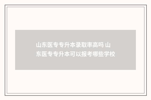 山东医专专升本录取率高吗 山东医专专升本可以报考哪些学校