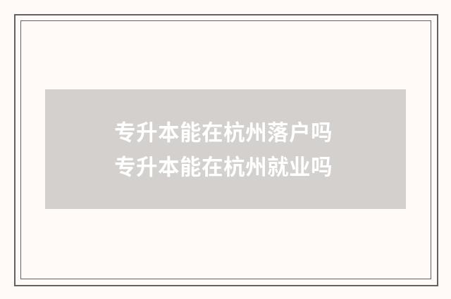 专升本能在杭州落户吗 专升本能在杭州就业吗