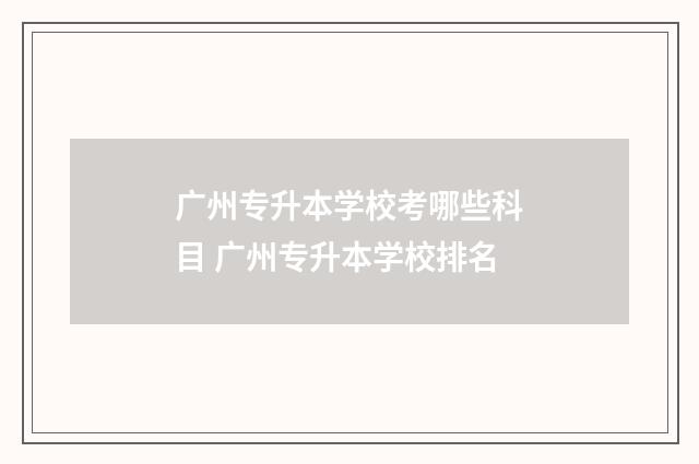 广州专升本学校考哪些科目 广州专升本学校排名