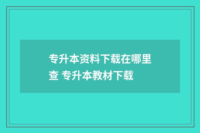专升本资料下载在哪里查 专升本教材下载