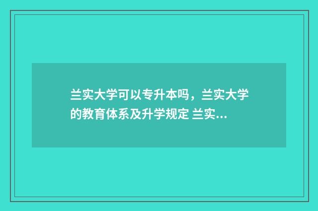 兰实大学可以专升本吗,兰实大学的教育体系及升学规定 兰实大学可以专插本吗