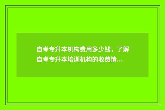 自考专升本机构费用多少钱,了解自考专升本培训机构的收费情况 自考专升本机构有哪些