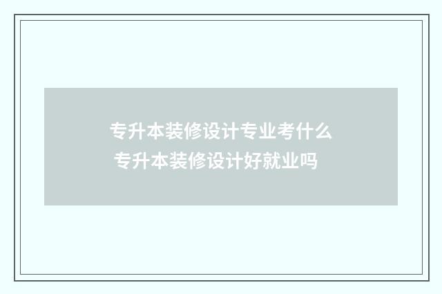 专升本装修设计专业考什么 专升本装修设计好就业吗