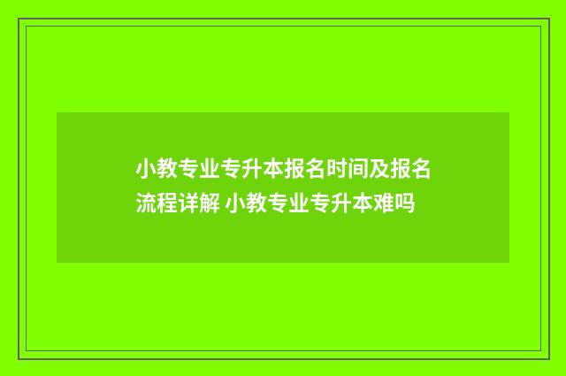 小教专业专升本报名时间及报名流程详解 小教专业专升本难吗