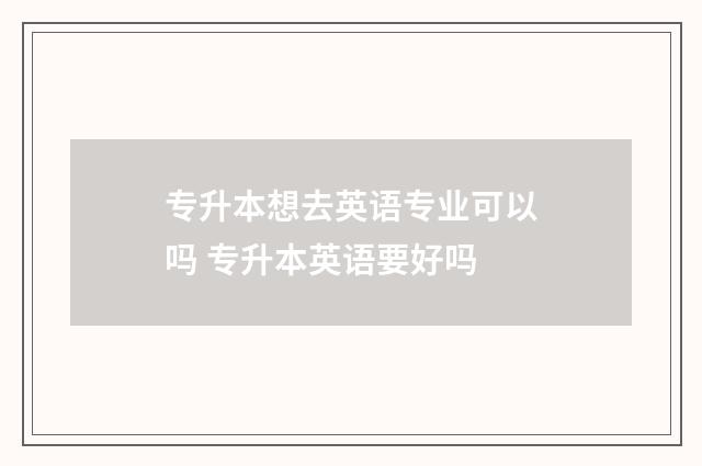 专升本想去英语专业可以吗 专升本英语要好吗