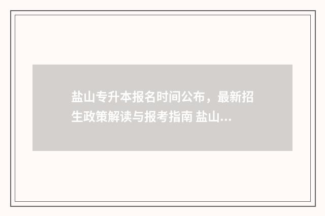 盐山专升本报名时间公布，最新招生政策解读与报考指南 盐山专升本报名时间表