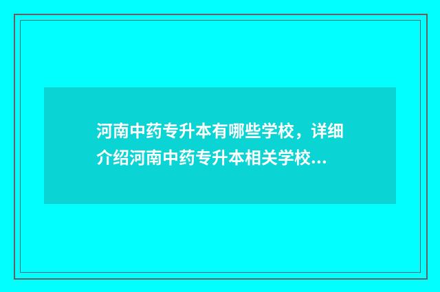 河南中药专升本有哪些学校,详细介绍河南中药专升本相关学校 河南中药专升本考试科目
