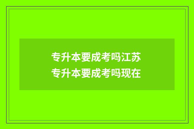 专升本要成考吗江苏 专升本要成考吗现在