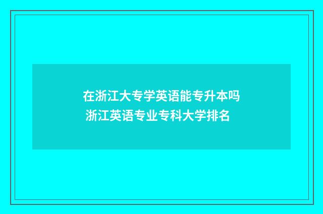 在浙江大专学英语能专升本吗 浙江英语专业专科大学排名