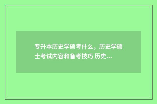 专升本历史学硕考什么，历史学硕士考试内容和备考技巧 历史学 专升本