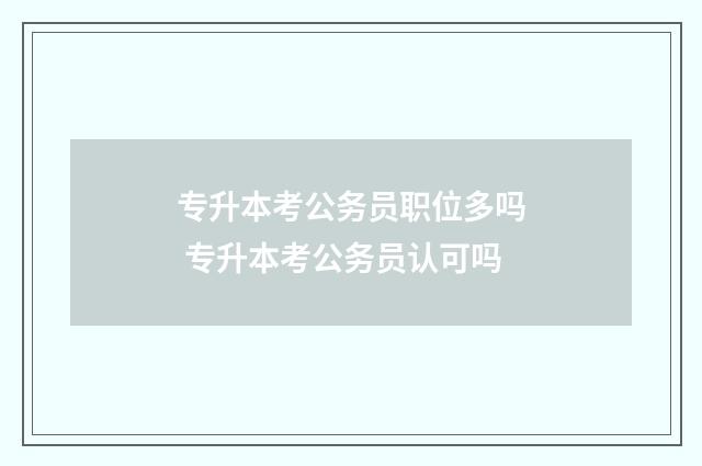 专升本考公务员职位多吗 专升本考公务员认可吗