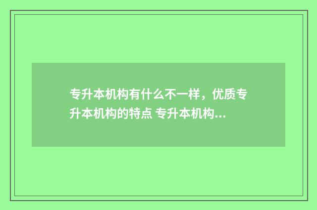 专升本机构有什么不一样,优质专升本机构的特点 专升本机构有什么作用