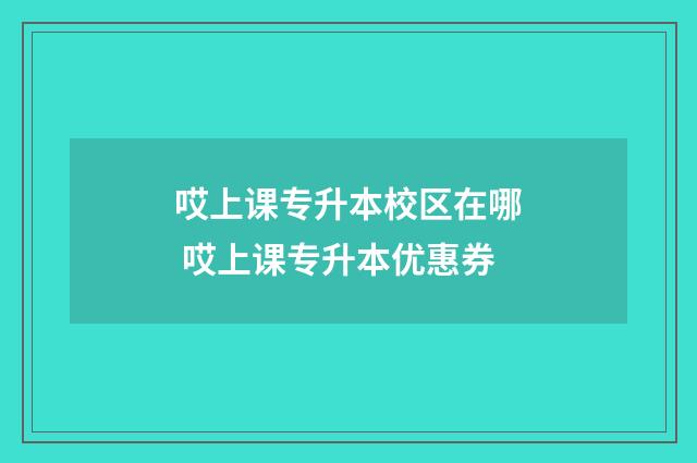 哎上课专升本校区在哪 哎上课专升本优惠券