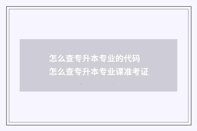怎么查专升本专业的代码 怎么查专升本专业课准考证