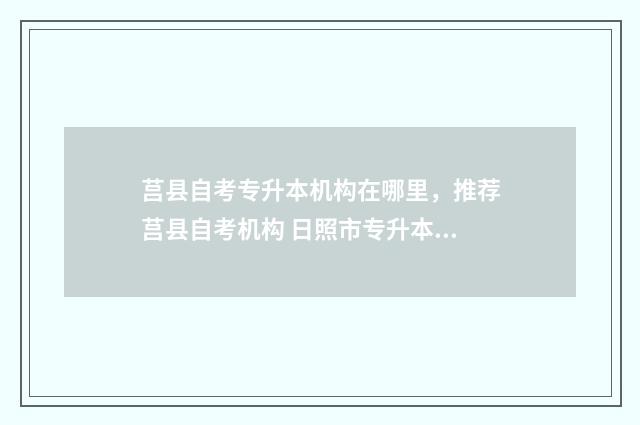 莒县自考专升本机构在哪里,推荐莒县自考机构 日照市专升本考点