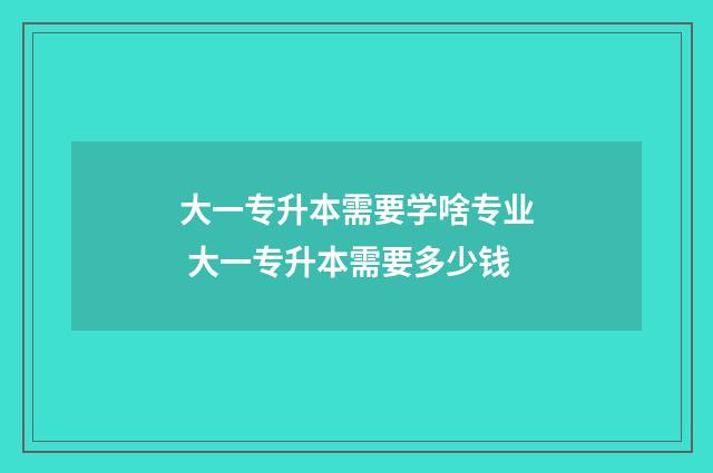 大一专升本需要学啥专业 大一专升本需要多少钱