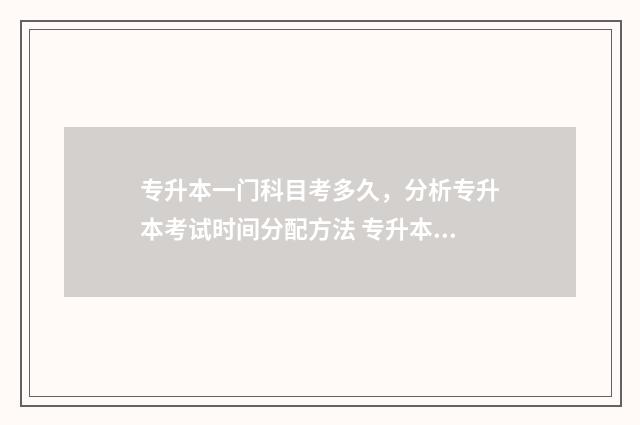 专升本一门科目考多久,分析专升本考试时间分配方法 专升本一个科目多少分