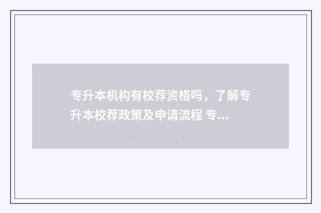 专升本机构有校荐资格吗,了解专升本校荐政策及申请流程 专升本机构校园代理