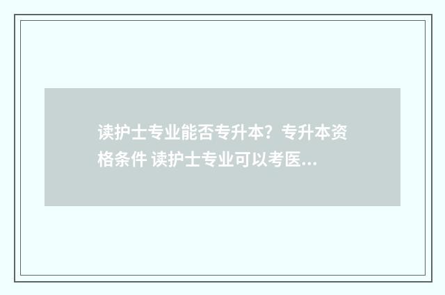 读护士专业能否专升本?专升本资格条件 读护士专业可以考医生吗
