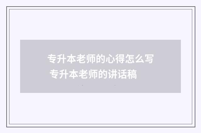 专升本老师的心得怎么写 专升本老师的讲话稿