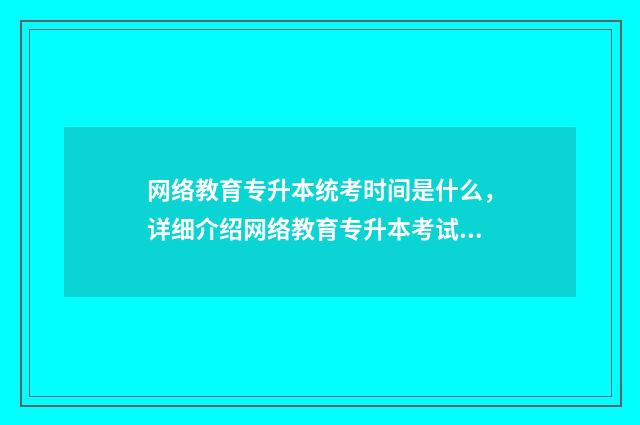 网络教育专升本统考时间是什么，详细介绍网络教育专升本考试时间 网络教育专升本是函授吗