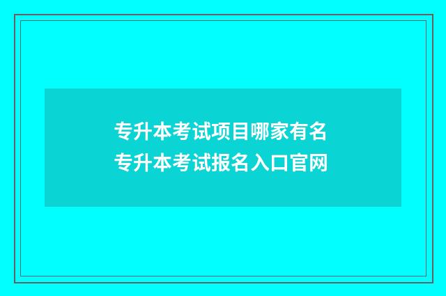 专升本考试项目哪家有名 专升本考试报名入口官网