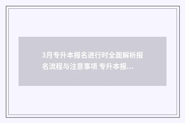 3月专升本报名进行时全面解析报名流程与注意事项 专升本报名时间2024年