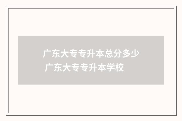 广东大专专升本总分多少 广东大专专升本学校