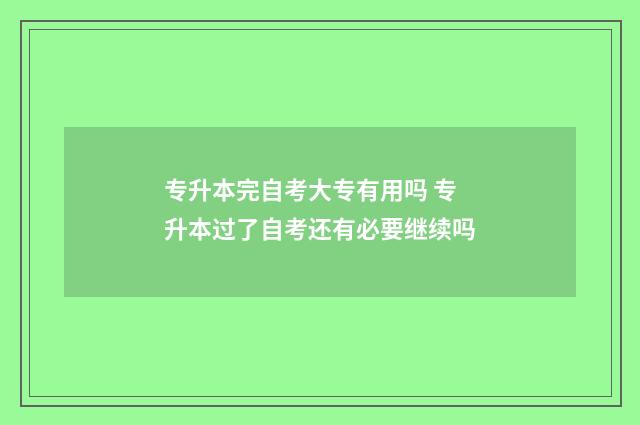 专升本完自考大专有用吗 专升本过了自考还有必要继续吗