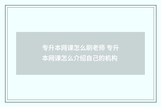专升本网课怎么刷老师 专升本网课怎么介绍自己的机构