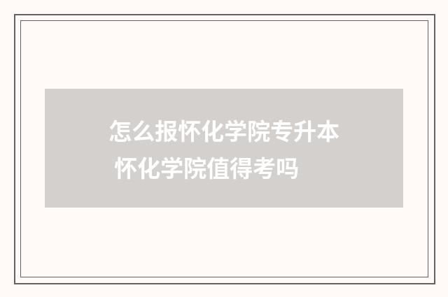 怎么报怀化学院专升本 怀化学院值得考吗