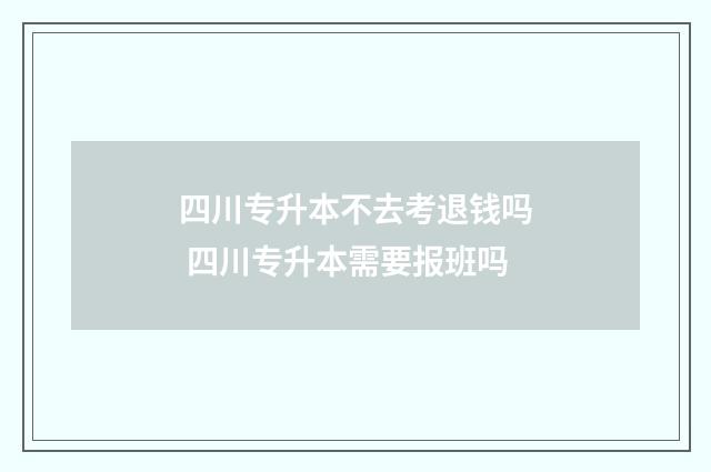 四川专升本不去考退钱吗 四川专升本需要报班吗