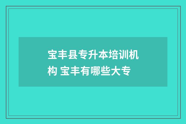 宝丰县专升本培训机构 宝丰有哪些大专