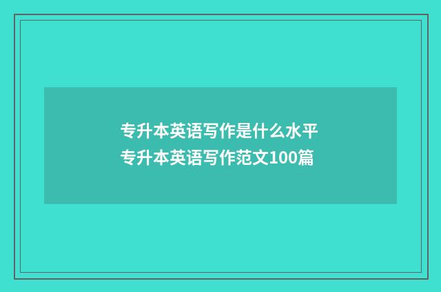 专升本英语写作是什么水平 专升本英语写作范文100篇