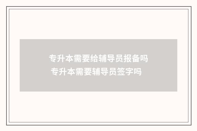 专升本需要给辅导员报备吗 专升本需要辅导员签字吗