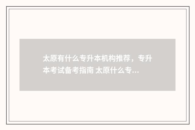 太原有什么专升本机构推荐,专升本考试备考指南 太原什么专升本机构好