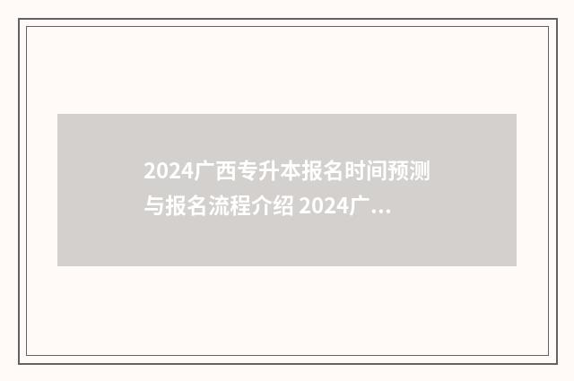 2024广西专升本报名时间预测与报名流程介绍 2024广西专升本招生计划表