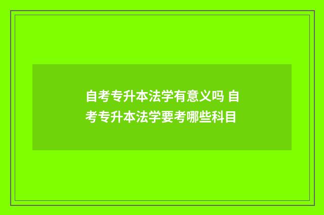 自考专升本法学有意义吗 自考专升本法学要考哪些科目