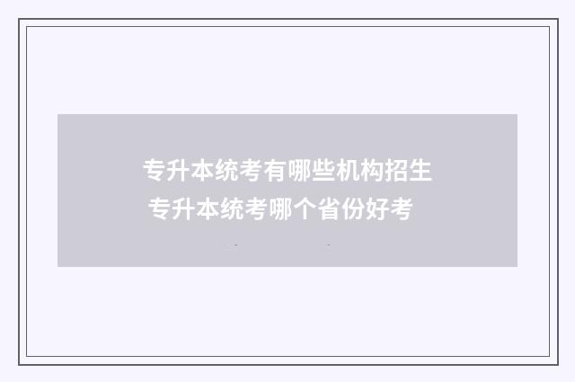 专升本统考有哪些机构招生 专升本统考哪个省份好考