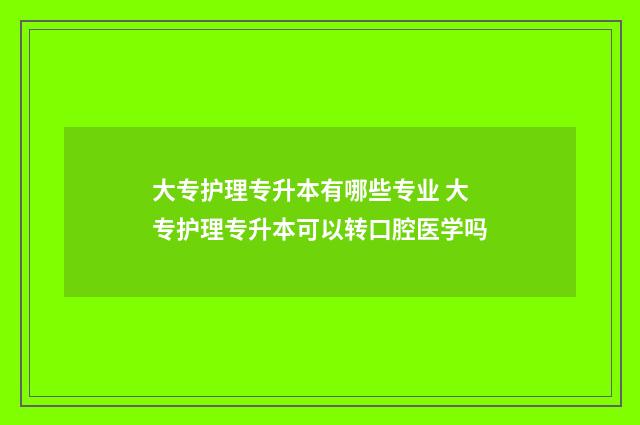 大专护理专升本有哪些专业 大专护理专升本可以转口腔医学吗