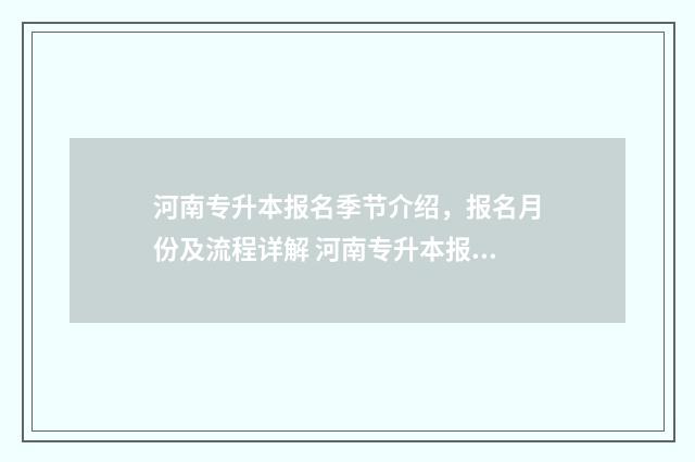 河南专升本报名季节介绍,报名月份及流程详解 河南专升本报名费多少钱