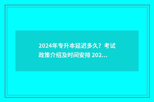 2024年专升本延迟多久?考试政策介绍及时间安排 2024年专升本学制延长