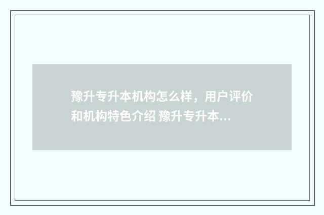 豫升专升本机构怎么样,用户评价和机构特色介绍 豫升专升本任老师