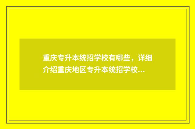重庆专升本统招学校有哪些，详细介绍重庆地区专升本统招学校名单 重庆专升本统招要求