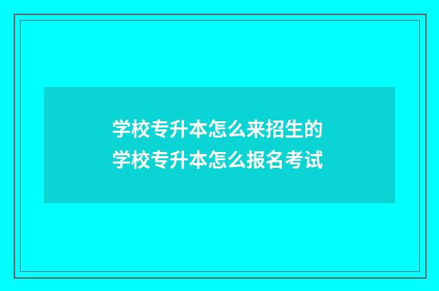 学校专升本怎么来招生的 学校专升本怎么报名考试